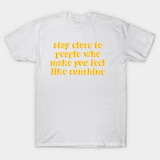 stay close to people who feel like sunshine yellow aesthetic cute quote T-Shirt